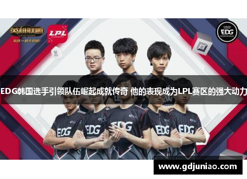 EDG韩国选手引领队伍崛起成就传奇 他的表现成为LPL赛区的强大动力
