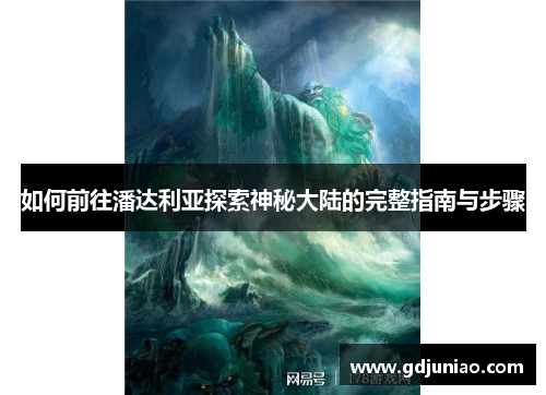 如何前往潘达利亚探索神秘大陆的完整指南与步骤